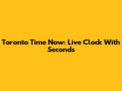 Toronto Time Now: Live Clock With Seconds
