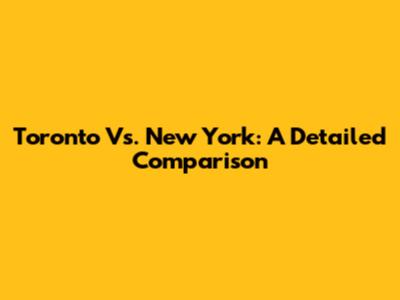 Toronto Vs. New York: A Detailed Comparison