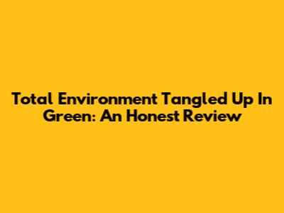 Total Environment Tangled Up In Green: An Honest Review
