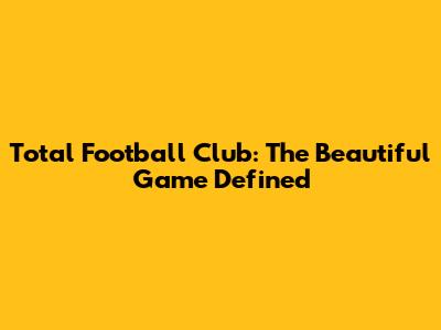 Total Football Club: The Beautiful Game Defined