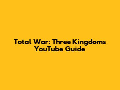 Total War: Three Kingdoms YouTube Guide