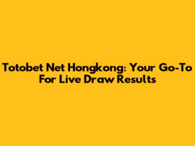 Totobet Net Hongkong: Your Go-To For Live Draw Results