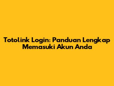 Totolink Login: Panduan Lengkap Memasuki Akun Anda