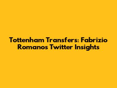 Tottenham Transfers: Fabrizio Romano's Twitter Insights