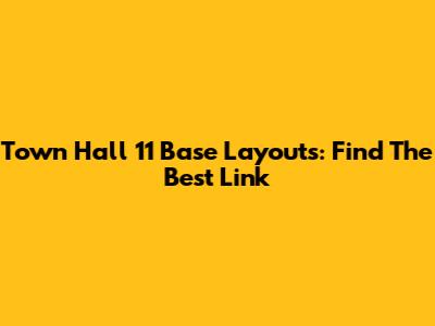 Town Hall 11 Base Layouts: Find The Best Link