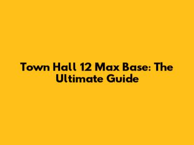 Town Hall 12 Max Base: The Ultimate Guide