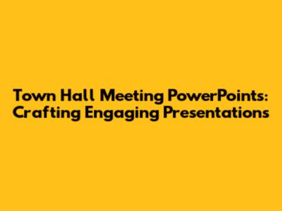 Town Hall Meeting PowerPoints: Crafting Engaging Presentations