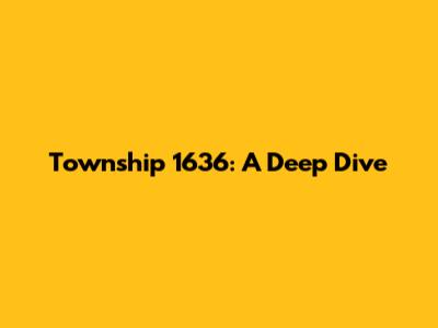 Township 1636: A Deep Dive