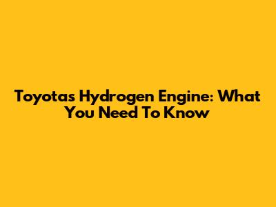 Toyota's Hydrogen Engine: What You Need To Know