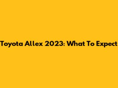 Toyota Allex 2023: What To Expect