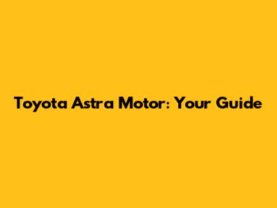 Toyota Astra Motor: Your Guide