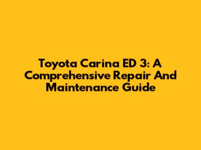 Toyota Carina ED 3: A Comprehensive Repair And Maintenance Guide