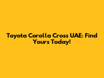 Toyota Corolla Cross UAE: Find Yours Today!