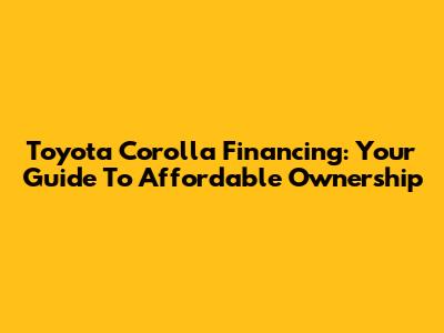 Toyota Corolla Financing: Your Guide To Affordable Ownership