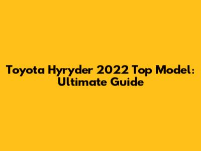 Toyota Hyryder 2022 Top Model: Ultimate Guide
