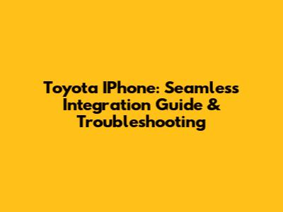 Toyota IPhone: Seamless Integration Guide & Troubleshooting