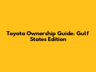 Toyota Ownership Guide: Gulf States Edition