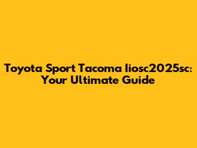 Toyota Sport Tacoma Iiosc2025sc: Your Ultimate Guide