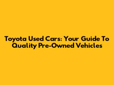 Toyota Used Cars: Your Guide To Quality Pre-Owned Vehicles