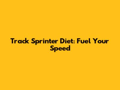 Track Sprinter Diet: Fuel Your Speed