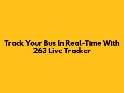 Track Your Bus In Real-Time With 263 Live Tracker