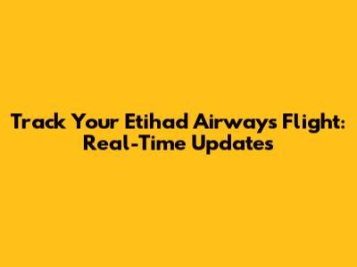 Track Your Etihad Airways Flight: Real-Time Updates