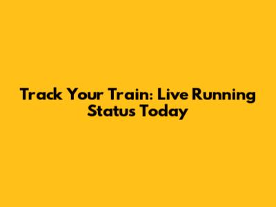 Track Your Train: Live Running Status Today