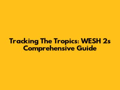 Tracking The Tropics: WESH 2's Comprehensive Guide