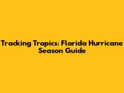 Tracking Tropics: Florida Hurricane Season Guide