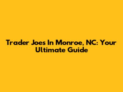 Trader Joe's In Monroe, NC: Your Ultimate Guide