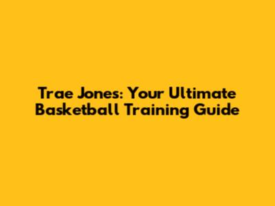 Trae Jones: Your Ultimate Basketball Training Guide