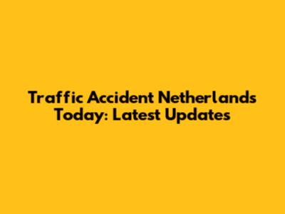 Traffic Accident Netherlands Today: Latest Updates