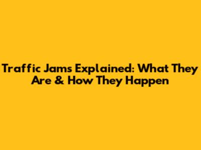Traffic Jams Explained: What They Are & How They Happen