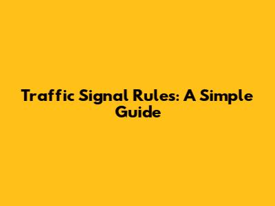 Traffic Signal Rules: A Simple Guide