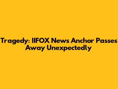 Tragedy: IIFOX News Anchor Passes Away Unexpectedly