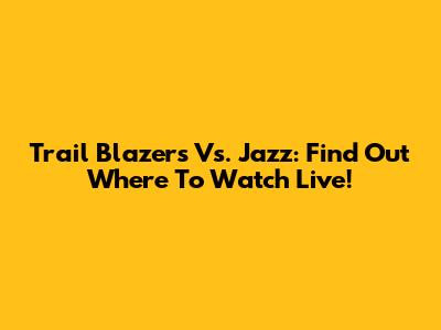 Trail Blazers Vs. Jazz: Find Out Where To Watch Live!