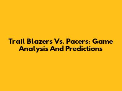 Trail Blazers Vs. Pacers: Game Analysis And Predictions