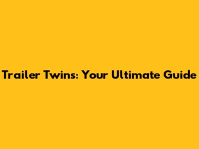 Trailer Twins: Your Ultimate Guide