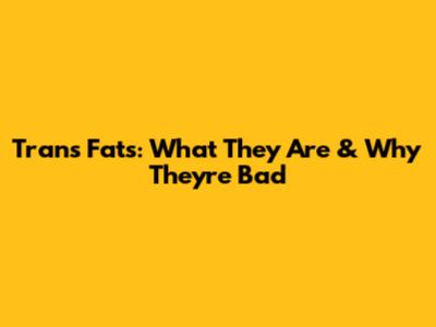 Trans Fats: What They Are & Why They're Bad