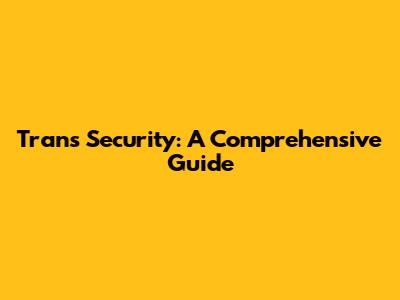 Trans Security: A Comprehensive Guide