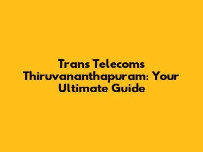 Trans Telecoms Thiruvananthapuram: Your Ultimate Guide