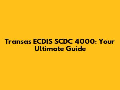 Transas ECDIS SCDC 4000: Your Ultimate Guide