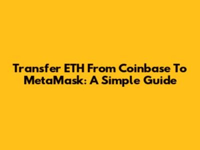 Transfer ETH From Coinbase To MetaMask: A Simple Guide