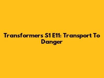Transformers S1 E11: Transport To Danger