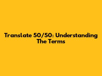 Translate 50/50: Understanding The Terms