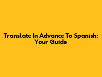 Translate In Advance To Spanish: Your Guide