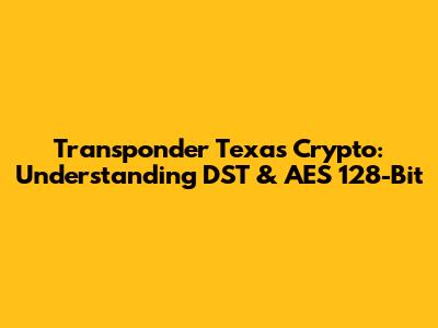 Transponder Texas Crypto: Understanding DST & AES 128-Bit