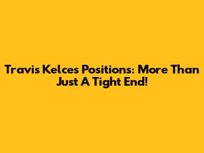 Travis Kelce's Positions: More Than Just A Tight End!