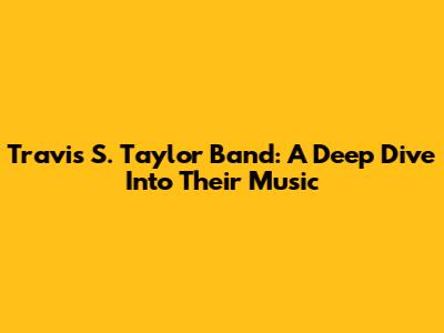 Travis S. Taylor Band: A Deep Dive Into Their Music