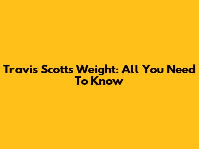 Travis Scott's Weight: All You Need To Know